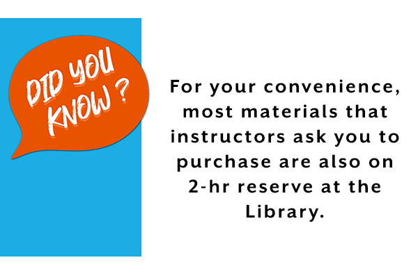 For your convenience, most materials that instructors ask you to purchase are also on 2-hr reserve at the Library.